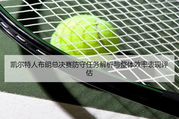 凯尔特人布朗总决赛防守任务解析与整体效率表现评估