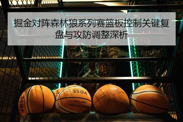 掘金对阵森林狼系列赛篮板控制关键复盘与攻防调整深析